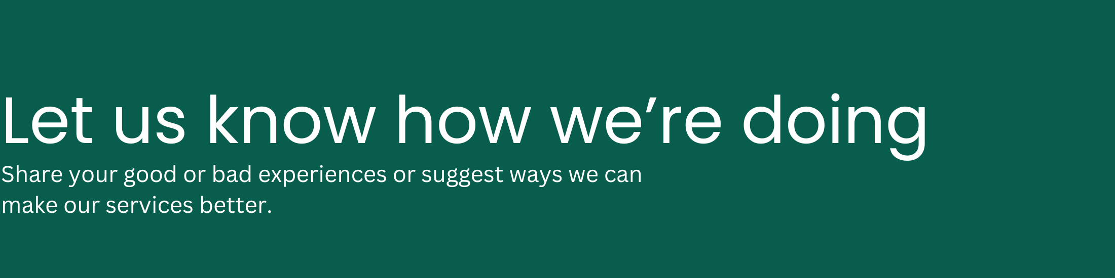 Green background and white text saying 'Let us know how we're doing. Share your good or bad experiences or suggest ways we can make our services better.'